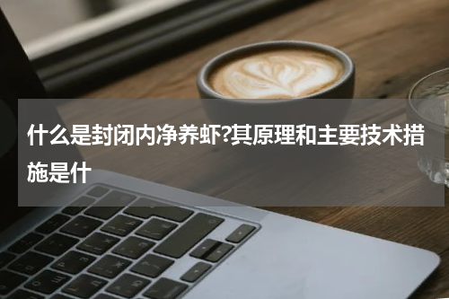 什么是封闭内净养虾?其原理和主要技术措施是什