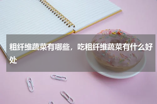 粗纤维蔬菜有哪些，吃粗纤维蔬菜有什么好处