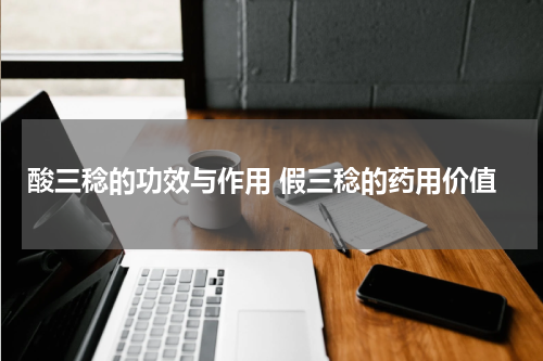 酸三稔的功效与作用 假三稔的药用价值