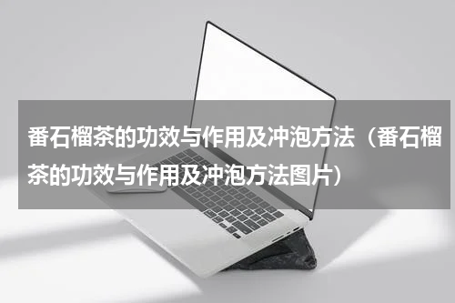 番石榴茶的功效与作用及冲泡方法（番石榴茶的功效与作用及冲泡方法图片）