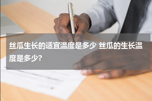丝瓜生长的适宜温度是多少 丝瓜的生长温度是多少?