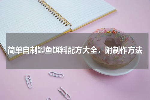 简单自制鲫鱼饵料配方大全，附制作方法