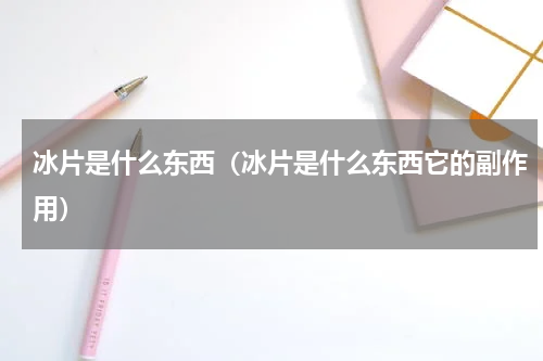 冰片是什么东西（冰片是什么东西它的副作用）