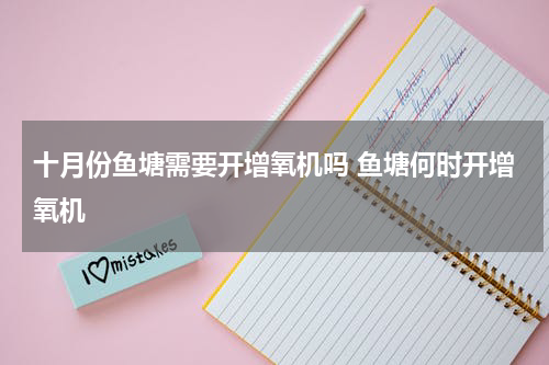 十月份鱼塘需要开增氧机吗 鱼塘何时开增氧机
