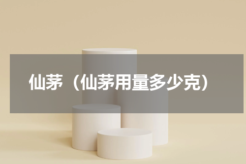仙茅（仙茅用量多少克）
