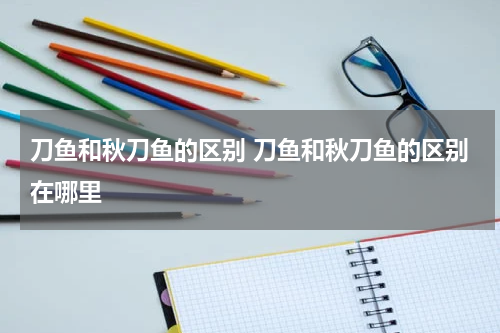 刀鱼和秋刀鱼的区别 刀鱼和秋刀鱼的区别在哪里