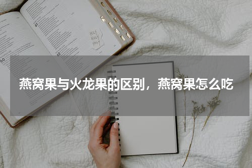 燕窝果与火龙果的区别，燕窝果怎么吃