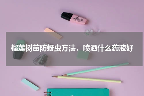 榴莲树苗防蚜虫方法，喷洒什么药液好