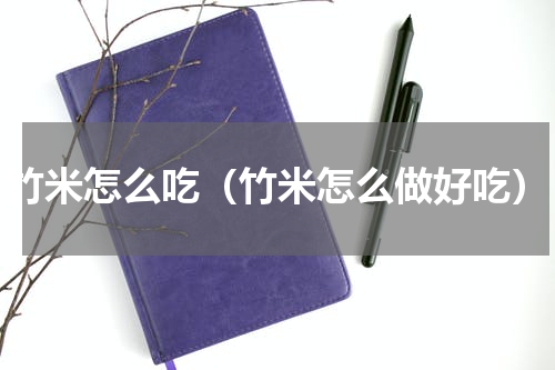 竹米怎么吃（竹米怎么做好吃）