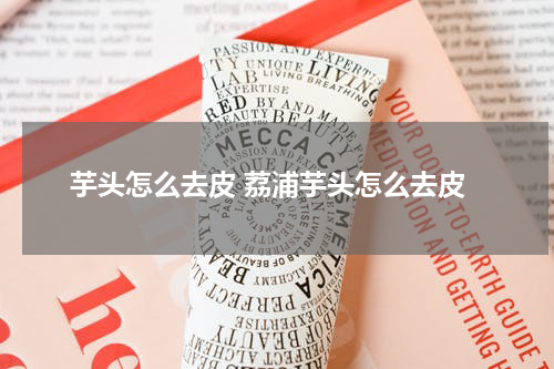 芋头怎么去皮 荔浦芋头怎么去皮