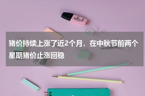 猪价持续上涨了近2个月，在中秋节前两个星期猪价止涨回稳