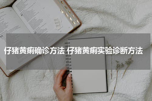 仔猪黄痢确诊方法 仔猪黄痢实验诊断方法