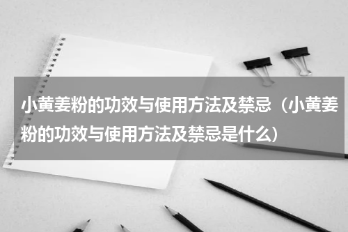 小黄姜粉的功效与使用方法及禁忌（小黄姜粉的功效与使用方法及禁忌是什么）