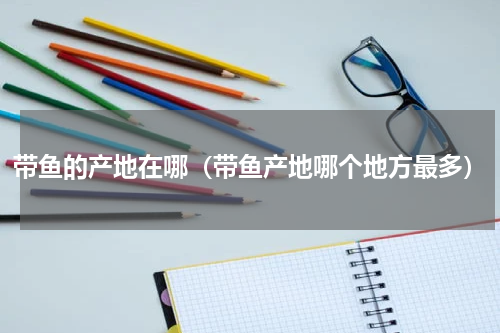 带鱼的产地在哪（带鱼产地哪个地方最多）
