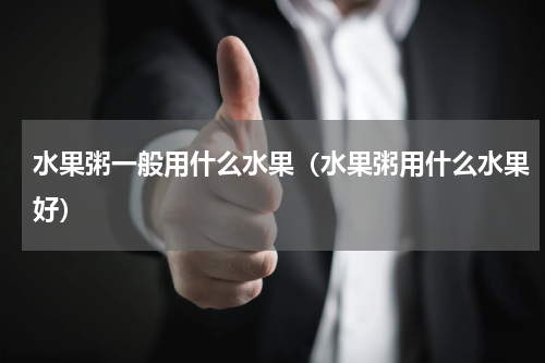 水果粥一般用什么水果（水果粥用什么水果好）