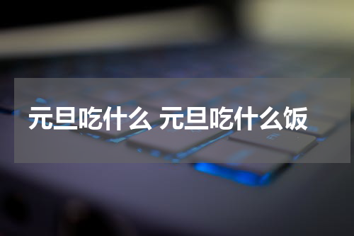 元旦吃什么 元旦吃什么饭