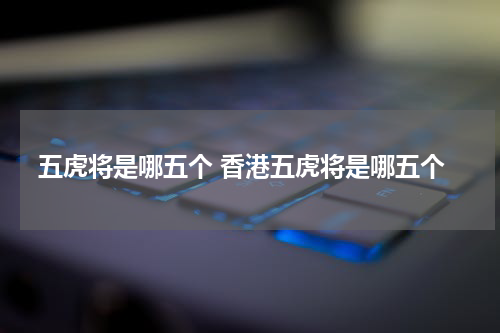 五虎将是哪五个 香港五虎将是哪五个