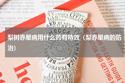 梨树赤星病用什么药有特效（梨赤星病的防治）
