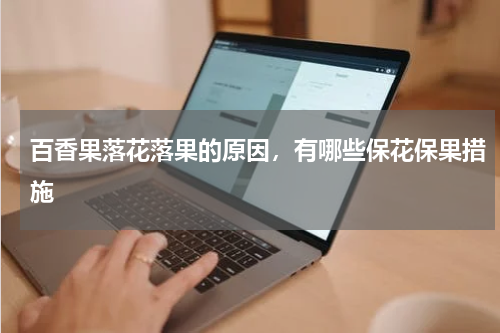 百香果落花落果的原因，有哪些保花保果措施
