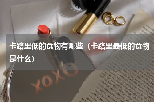 卡路里低的食物有哪些（卡路里最低的食物是什么）