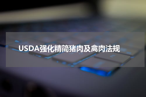 USDA强化精简猪肉及禽肉法规