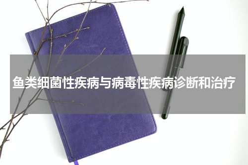 鱼类细菌性疾病与病毒性疾病诊断和治疗