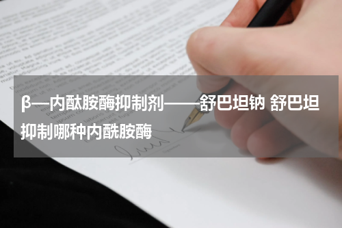 β—内酞胺酶抑制剂——舒巴坦钠 舒巴坦抑制哪种内酰胺酶