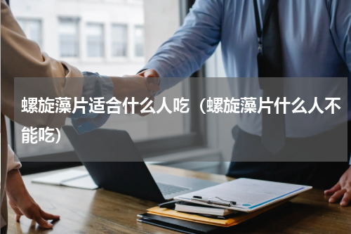 螺旋藻片适合什么人吃（螺旋藻片什么人不能吃）