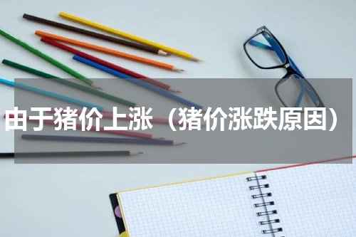 由于猪价上涨（猪价涨跌原因）