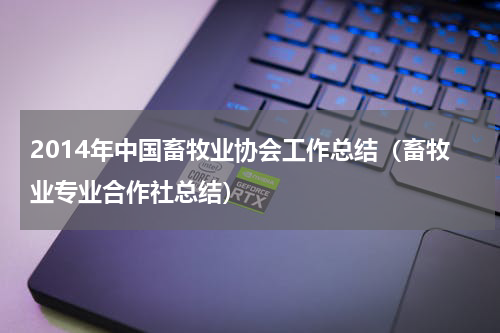 2014年中国畜牧业协会工作总结（畜牧业专业合作社总结）