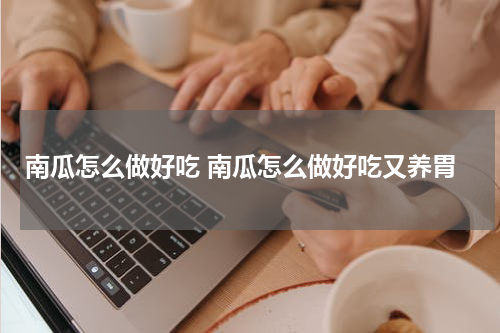 南瓜怎么做好吃 南瓜怎么做好吃又养胃