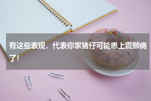 有这些表现，代表你家猪仔可能患上震颤病了！