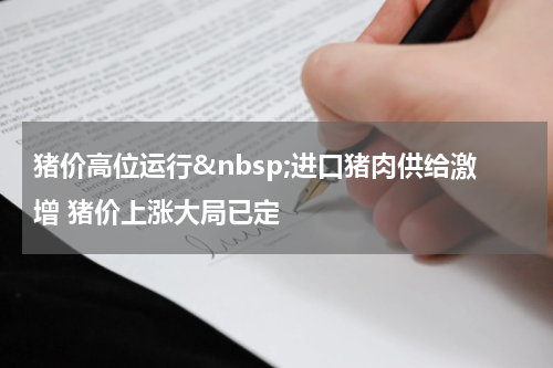 猪价高位运行&nbsp;进口猪肉供给激增 猪价上涨大局已定