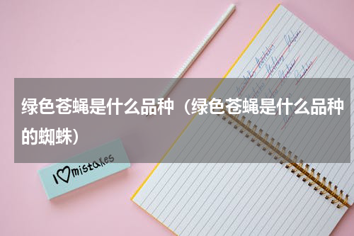 绿色苍蝇是什么品种（绿色苍蝇是什么品种的蜘蛛）