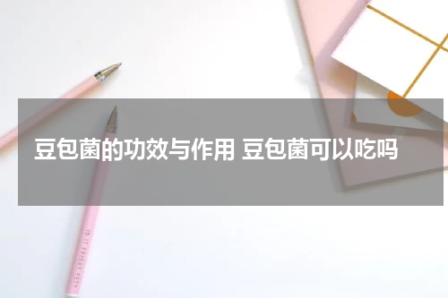 豆包菌的功效与作用 豆包菌可以吃吗