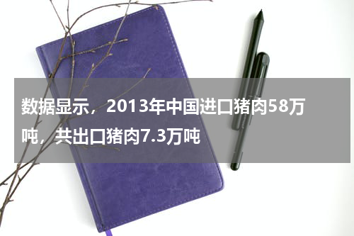 数据显示，2013年中国进口猪肉58万吨，共出口猪肉7.3万吨
