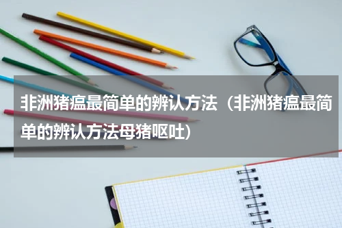 非洲猪瘟最简单的辨认方法（非洲猪瘟最简单的辨认方法母猪呕吐）