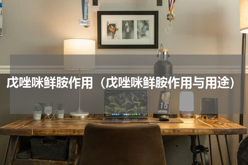 戊唑咪鲜胺作用（戊唑咪鲜胺作用与用途）