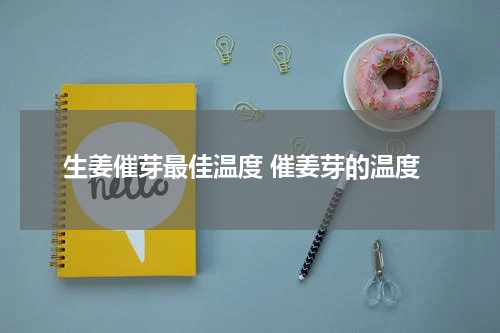 生姜催芽最佳温度 催姜芽的温度
