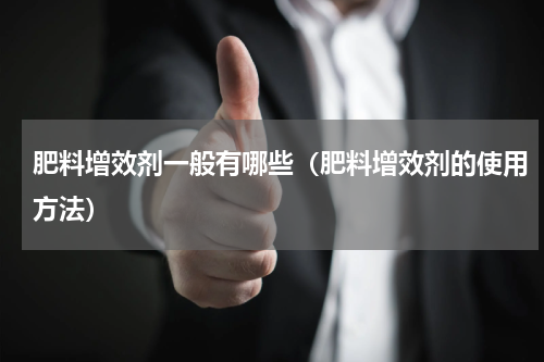 肥料增效剂一般有哪些（肥料增效剂的使用方法）