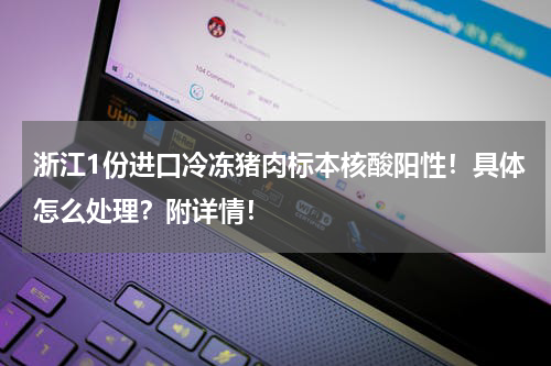 浙江1份进口冷冻猪肉标本核酸阳性！具体怎么处理？附详情！