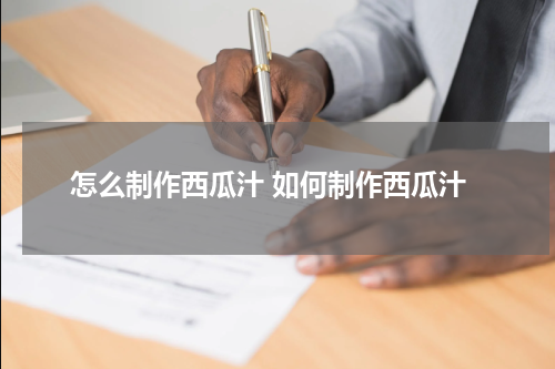 怎么制作西瓜汁 如何制作西瓜汁