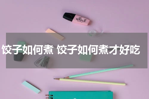 饺子如何煮 饺子如何煮才好吃