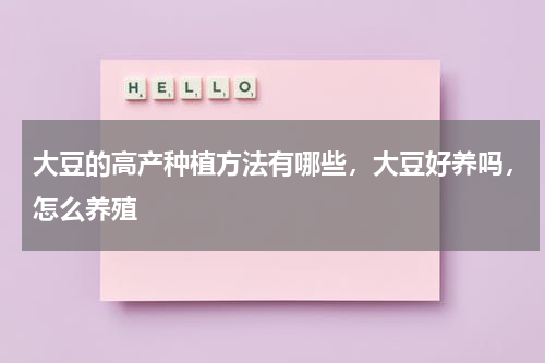 大豆的高产种植方法有哪些，大豆好养吗，怎么养殖
