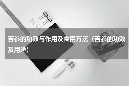 苦参的功效与作用及食用方法（苦参的功效及用途）