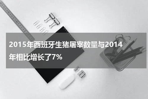2015年西班牙生猪屠宰数量与2014年相比增长了7%