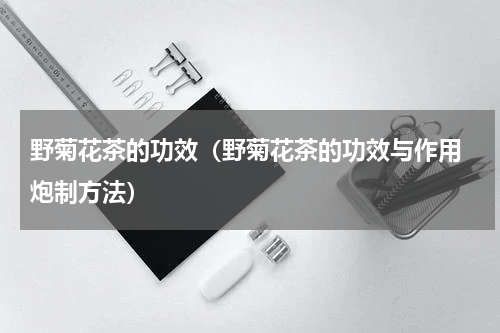 野菊花茶的功效（野菊花茶的功效与作用 炮制方法）
