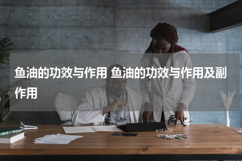 鱼油的功效与作用 鱼油的功效与作用及副作用