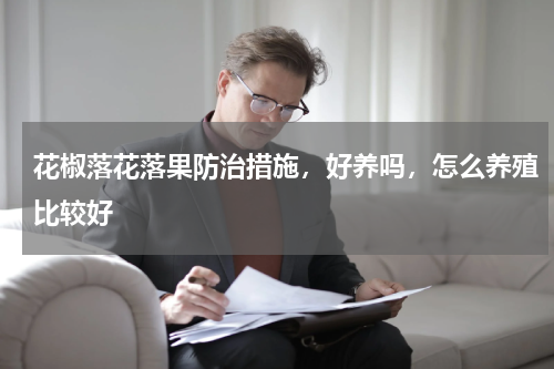 花椒落花落果防治措施，好养吗，怎么养殖比较好