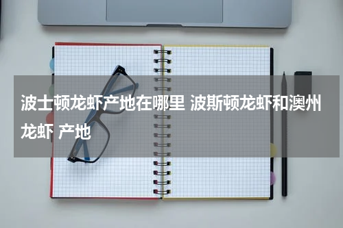 波士顿龙虾产地在哪里 波斯顿龙虾和澳州龙虾 产地